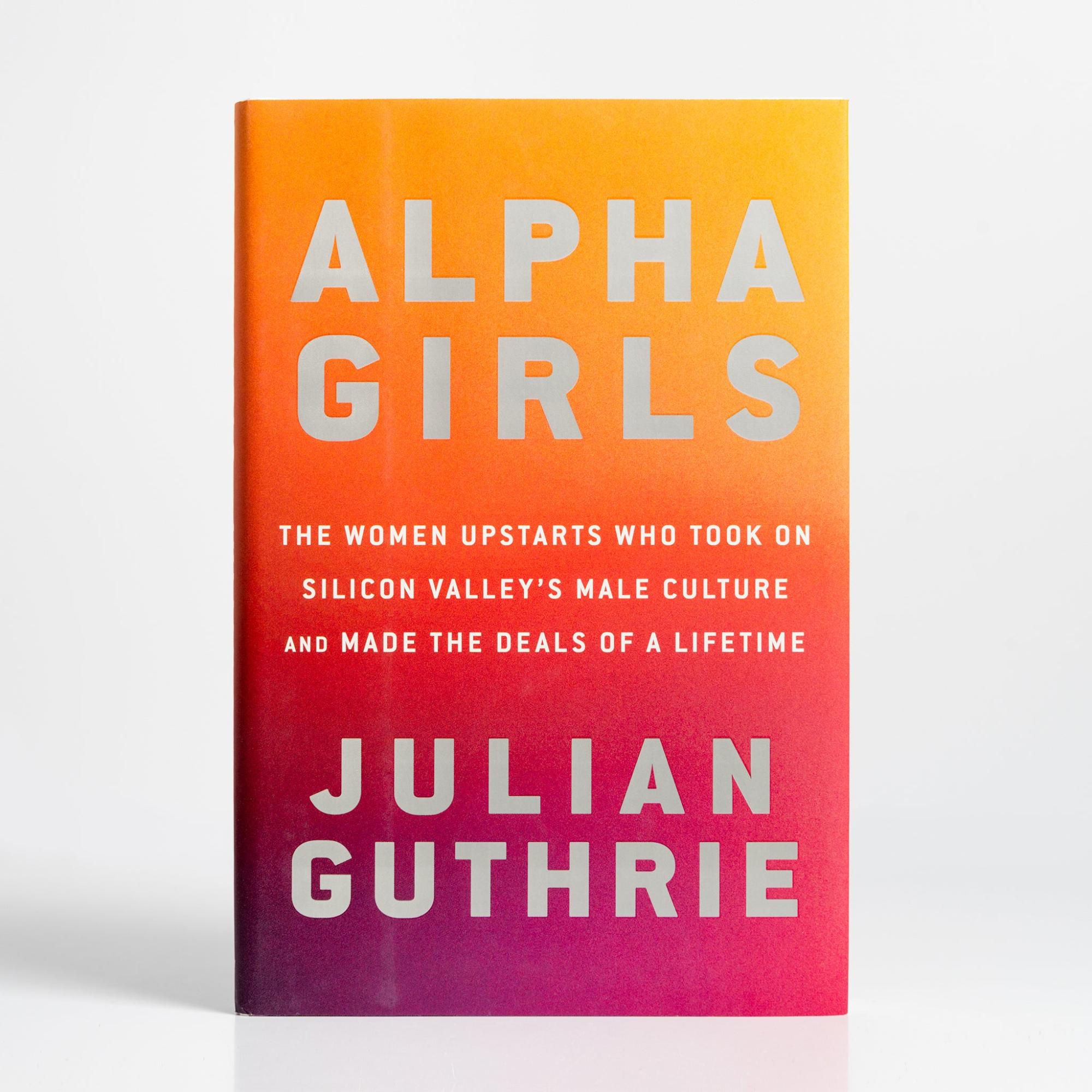 Alpha Girls: The Women Upstarts Who Took On Silicon Valley’s Male Culture and Made the Deals of a Lifetime by Julian Guthrie  |  History & Culture Books History & Culture